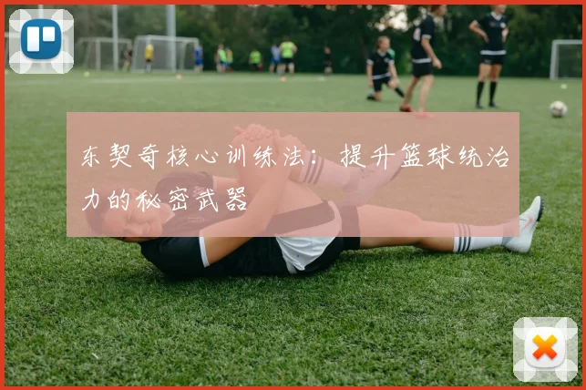 东契奇核心训练法：提升篮球统治力的秘密武器