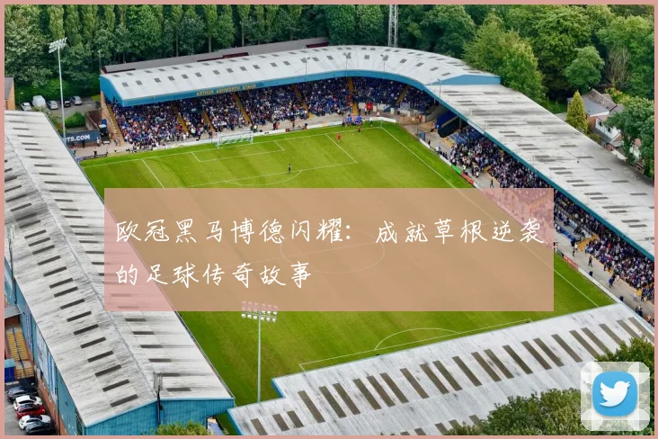 欧冠黑马博德闪耀:成就草根逆袭的足球传奇故事