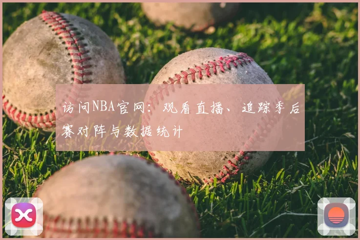 访问NBA官网：观看直播、追踪季后赛对阵与数据统计