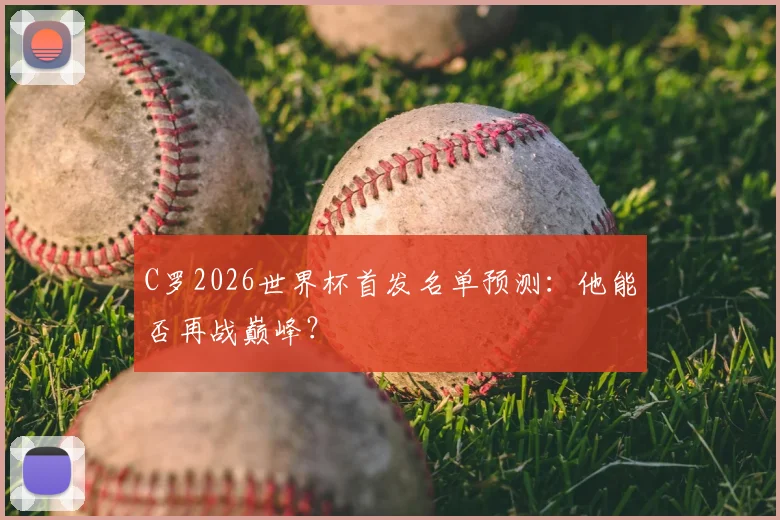 C罗2026世界杯首发名单预测：他能否再战巅峰？