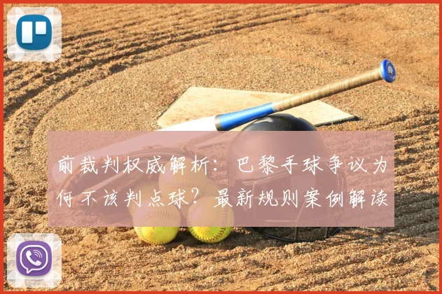 前裁判权威解析:巴黎手球争议为何不该判点球?最新规则案例解读