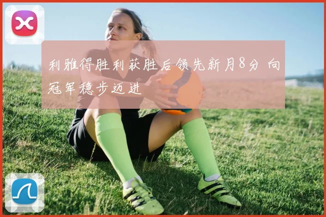 利雅得胜利获胜后领先新月8分 向冠军稳步迈进