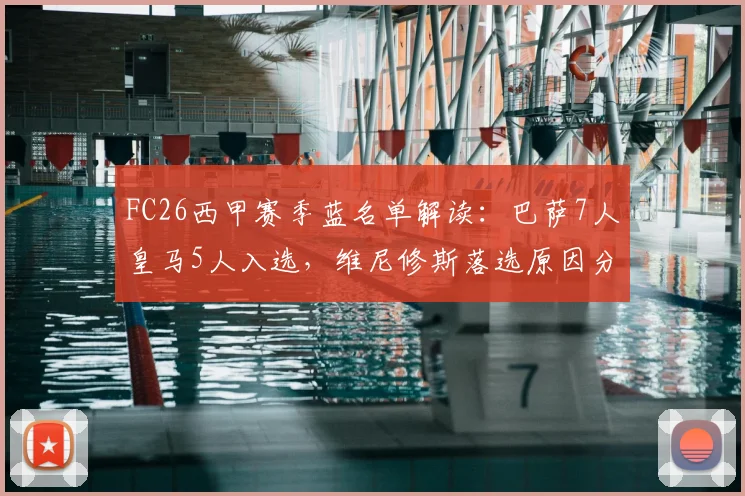 FC26西甲赛季蓝名单解读:巴萨7人皇马5人入选,维尼修斯落选原因分析