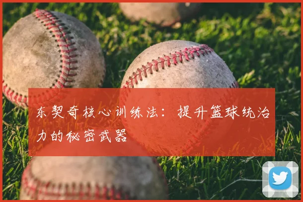东契奇核心训练法：提升篮球统治力的秘密武器