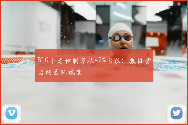 BLG小龙控制率从42%飞跃：数据背后的团队蜕变
