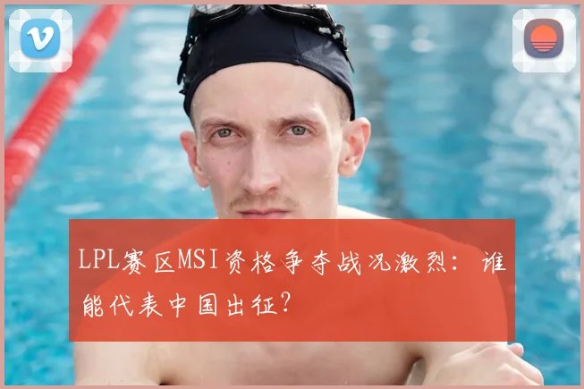 LPL赛区MSI资格争夺战况激烈：谁能代表中国出征？