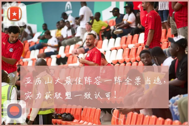 亚历山大最佳阵容一阵全票当选，实力获联盟一致认可！
