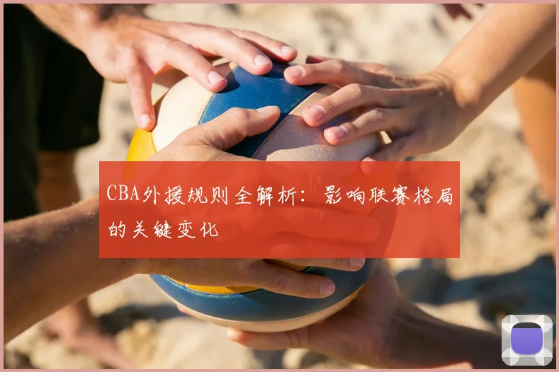 CBA外援规则全解析：影响联赛格局的关键变化