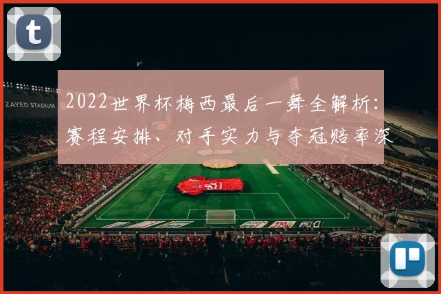 2022世界杯梅西最后一舞全解析：赛程安排、对手实力与夺冠赔率深度解读