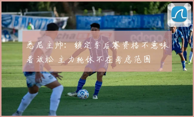 悉尼主帅：锁定季后赛资格不意味着放松 主力轮休不在考虑范围