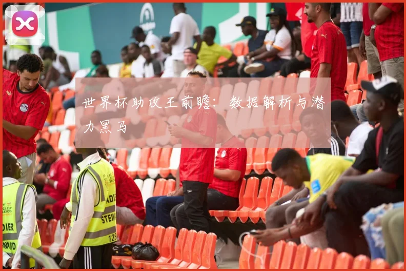 世界杯助攻王前瞻:数据解析与潜力黑马