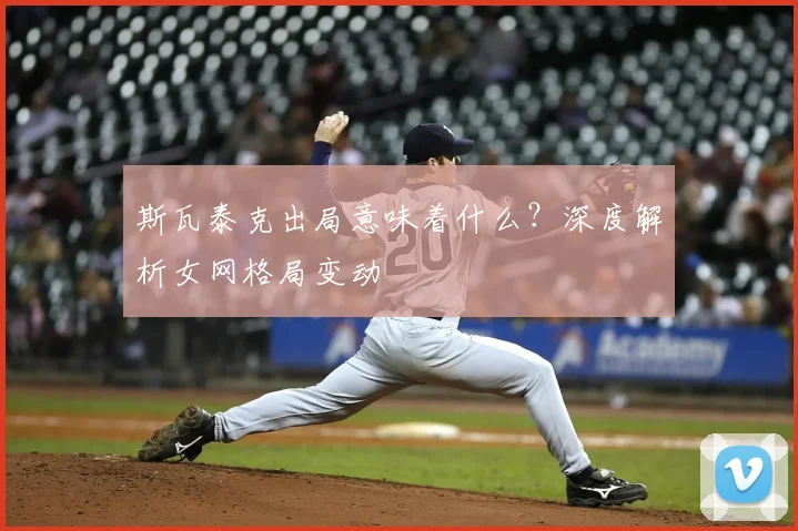 斯瓦泰克出局意味着什么？深度解析女网格局变动