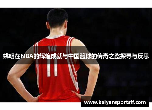 姚明在NBA的辉煌成就与中国篮球的传奇之路探寻与反思